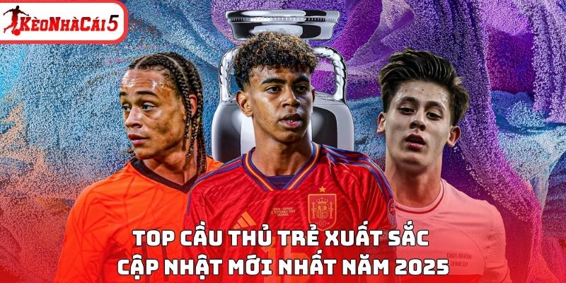 Những tài năng trẻ nổi bật nhất năm 2025 – Cập nhật mới